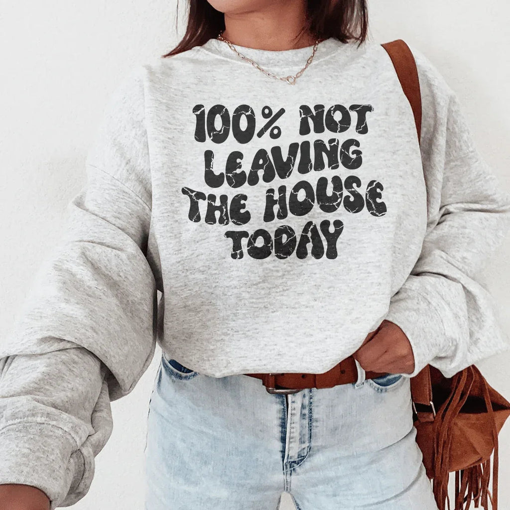 100% Not Leaving The House Today Sweatshirt