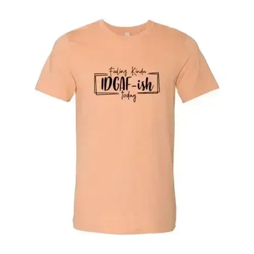 Feeling Kinda IDGAF-ish Today Shirt Femstylo