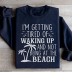 I'm Getting Tired Of Waking Up And Not Being At The Beach Sweatshirt Peachy Sunday
