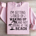 I'm Getting Tired Of Waking Up And Not Being At The Beach Sweatshirt Peachy Sunday