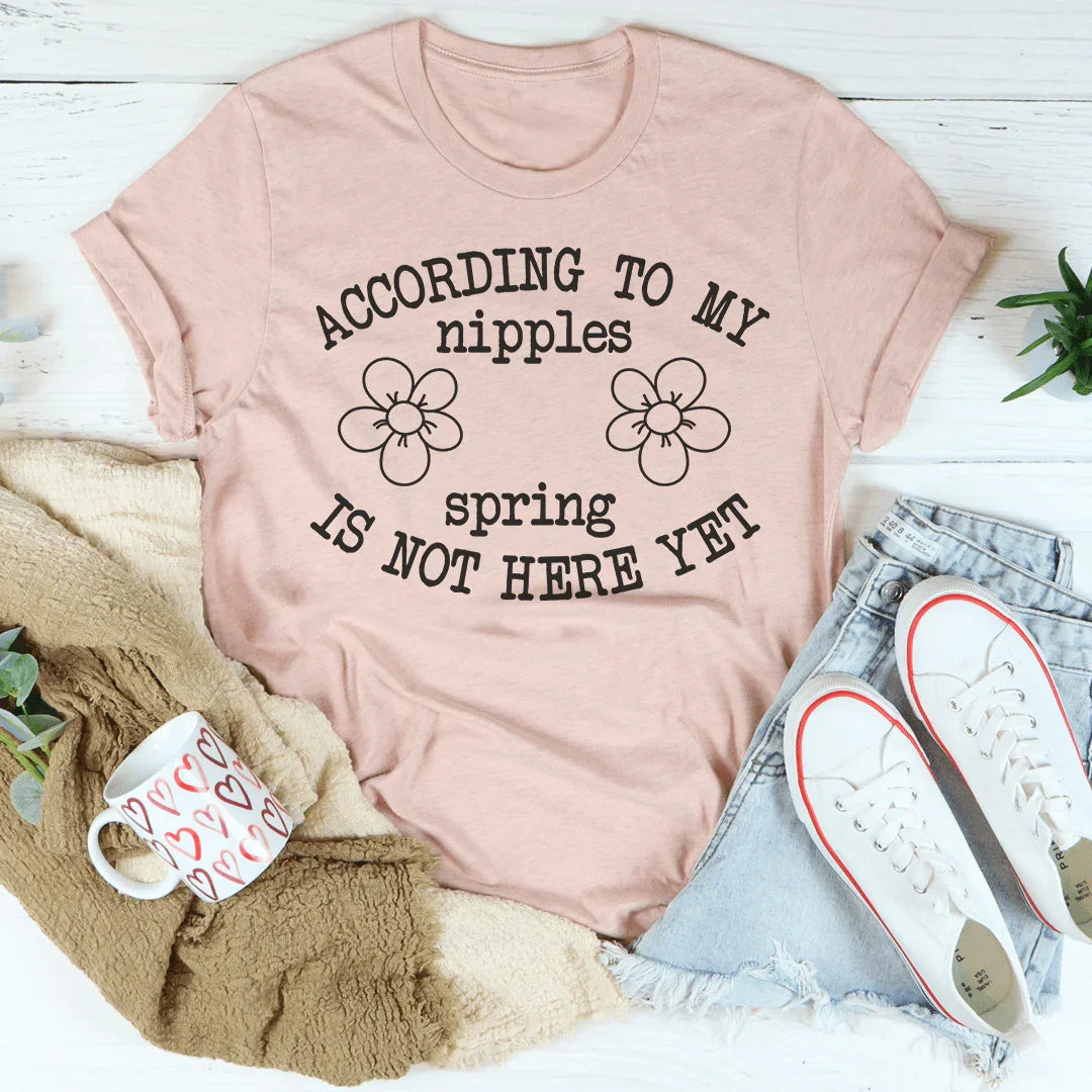 According To My Nipples Spring Is Not Here Yet Tee Peachy Sunday