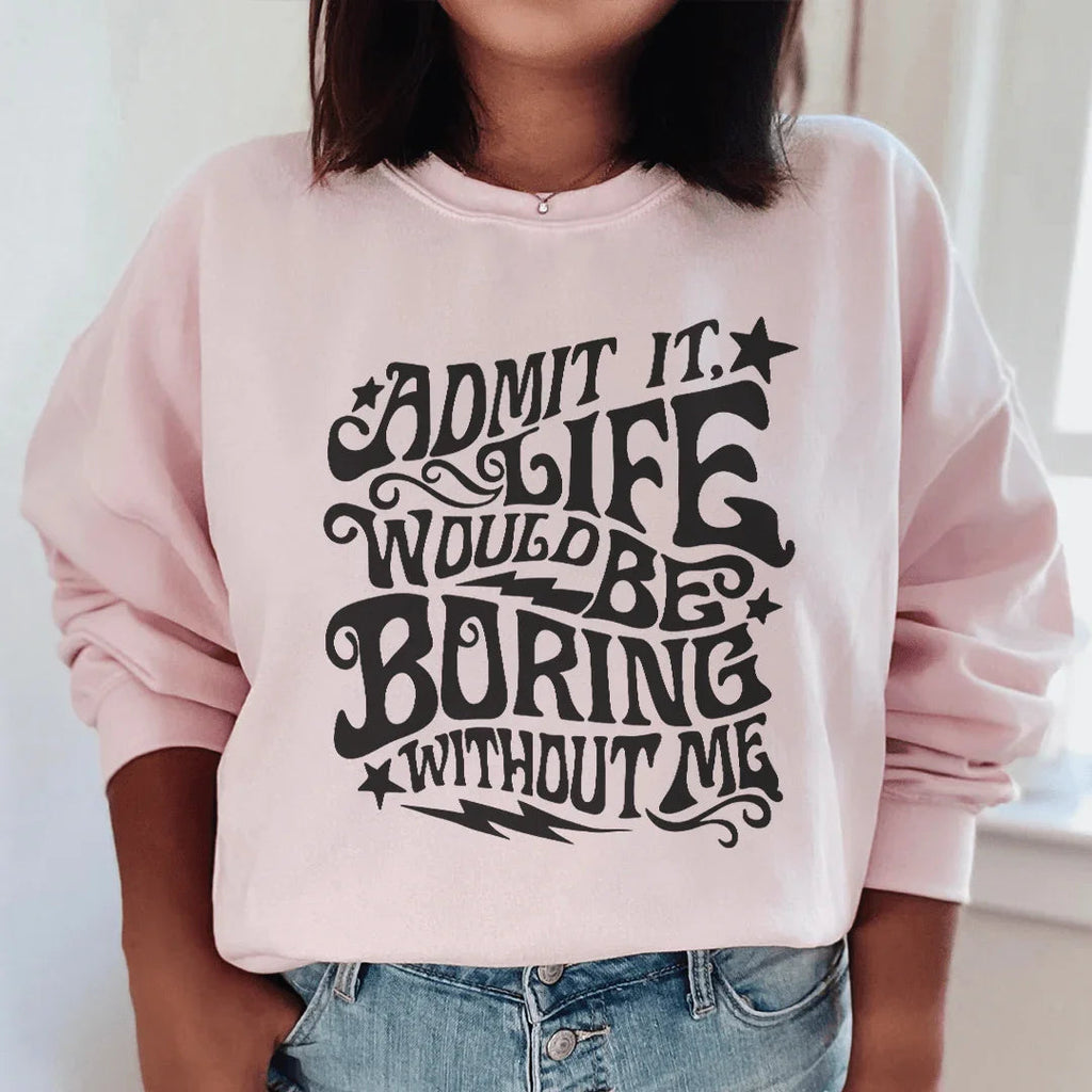 Admit It Life Would Be Boring Without Me Sweatshirt Peachy Sunday