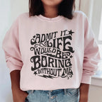 Admit It Life Would Be Boring Without Me Sweatshirt Peachy Sunday