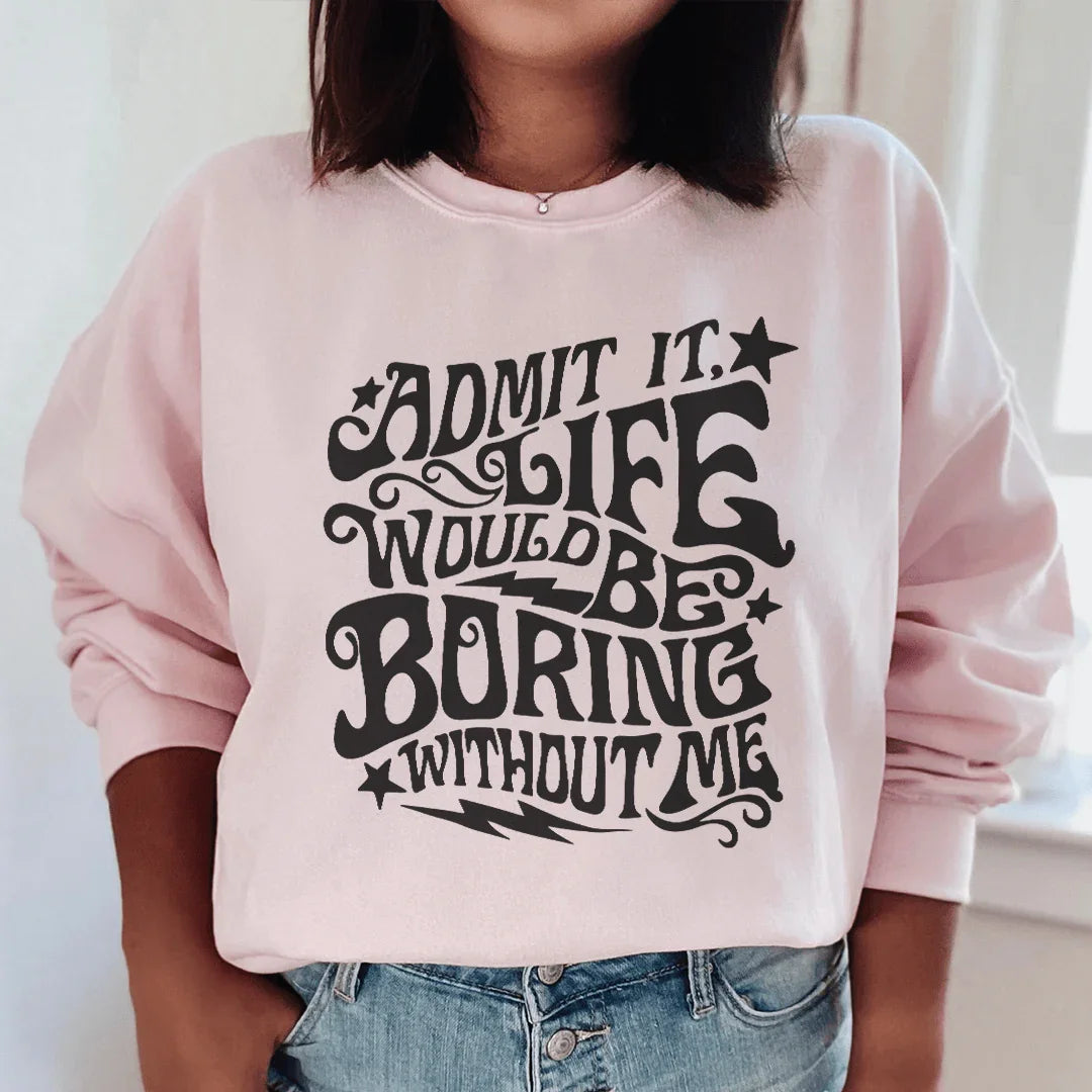 Admit It Life Would Be Boring Without Me Sweatshirt Peachy Sunday