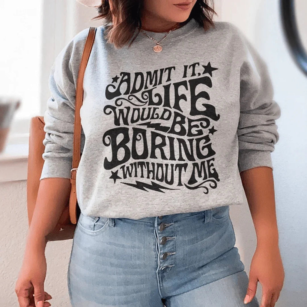 Admit It Life Would Be Boring Without Me Sweatshirt Peachy Sunday