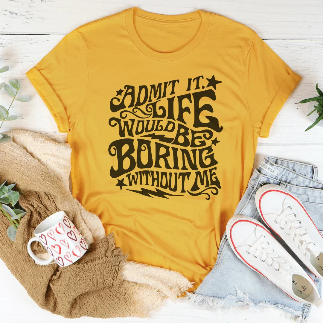 Admit It Life Would Be Boring Without Me Tee Peachy Sunday