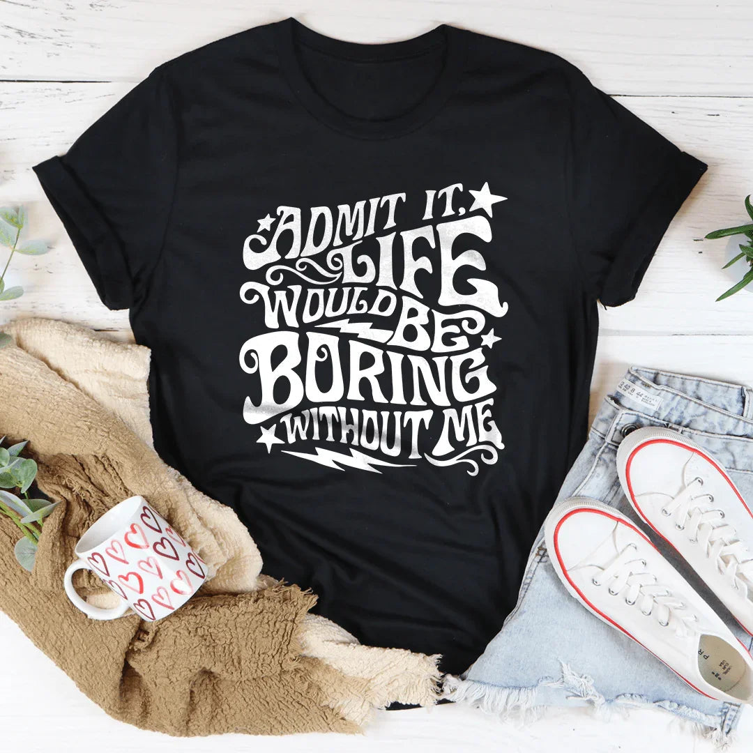 Admit It Life Would Be Boring Without Me Tee Peachy Sunday
