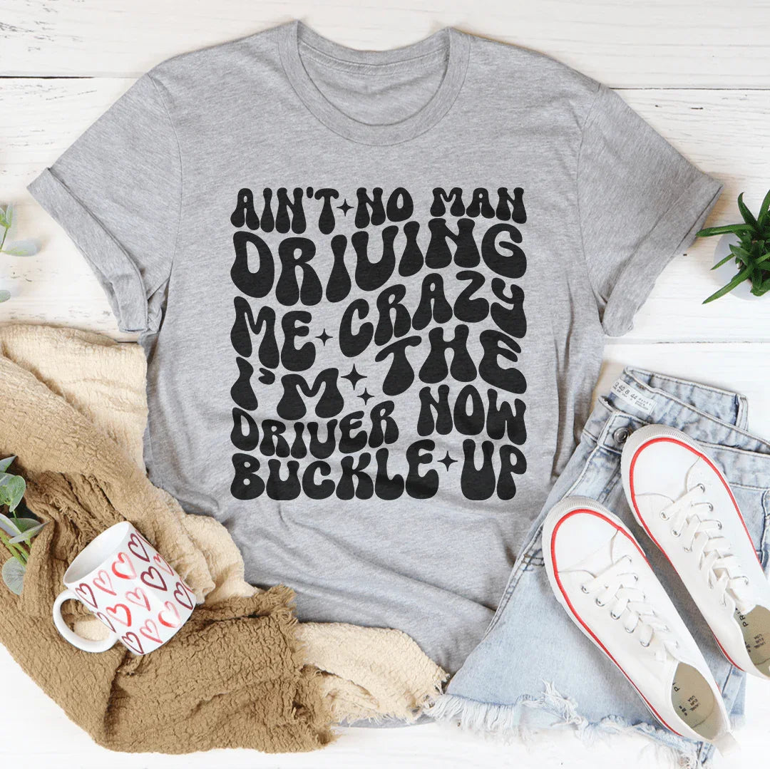 Ain't No Man Driving Me Crazy I’m The Driver Now Buckle Up Tee Peachy Sunday