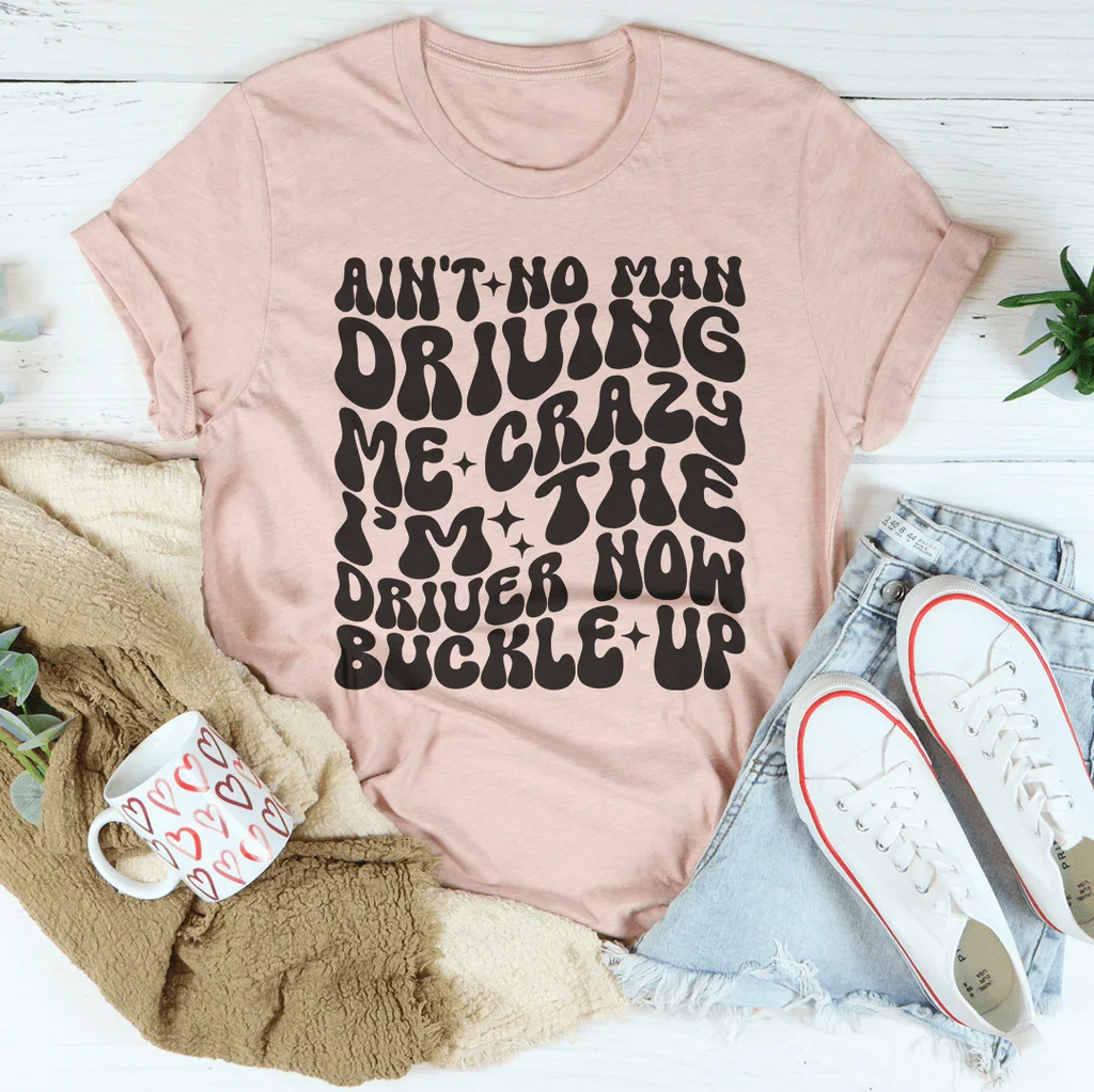 Ain't No Man Driving Me Crazy I’m The Driver Now Buckle Up Tee Peachy Sunday