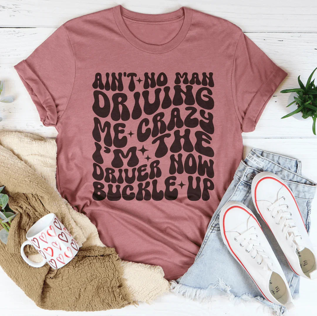 Ain't No Man Driving Me Crazy I’m The Driver Now Buckle Up Tee Peachy Sunday