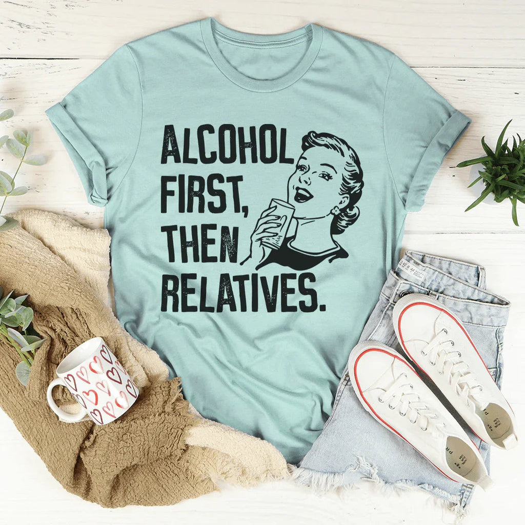 Alcohol First Then Relatives Tee