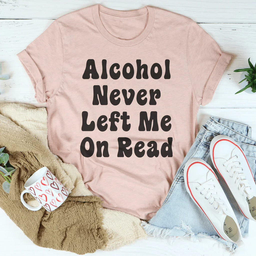 Alcohol Never Left Me On Read Tee Peachy Sunday