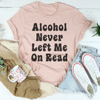 Alcohol Never Left Me On Read Tee Peachy Sunday
