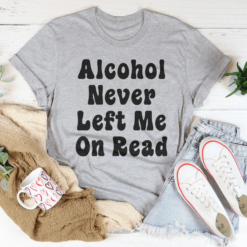 Alcohol Never Left Me On Read Tee Peachy Sunday