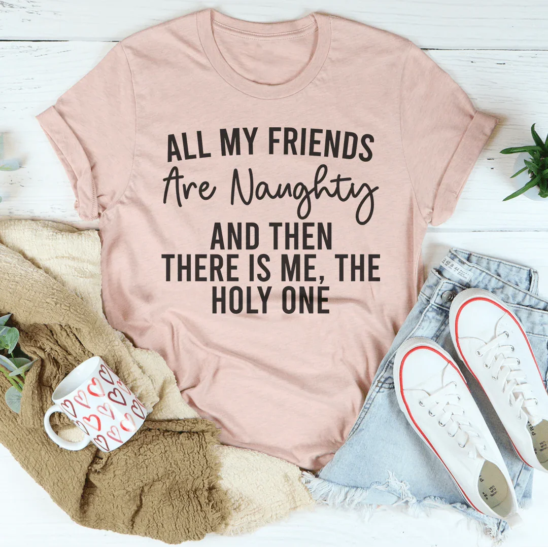 All My Friends Are Naughty And Then There Is Me The Holy One Tee Peachy Sunday