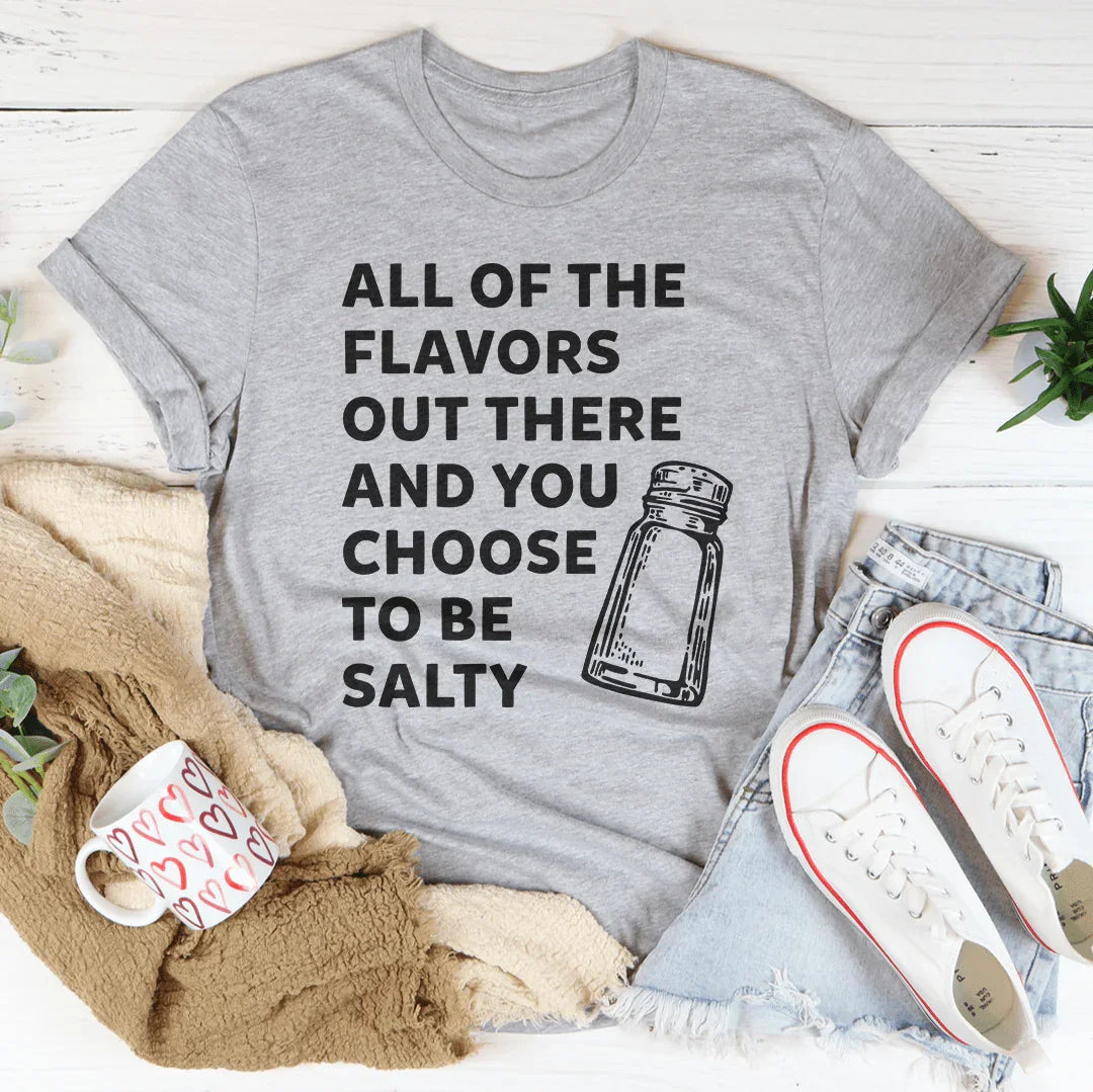 All Of The Flavors Out There And You Choose To Be Salty Tee Peachy Sunday