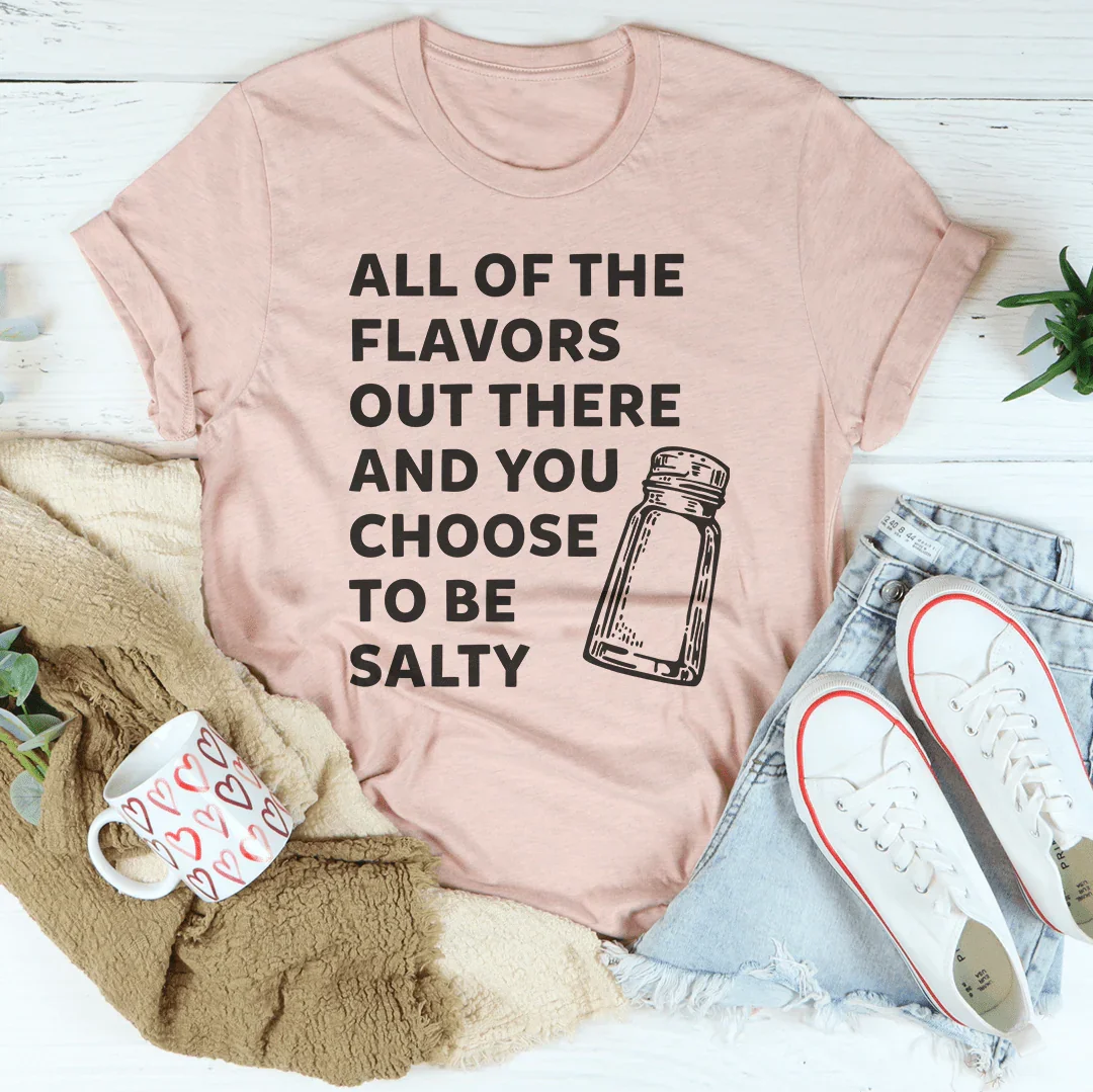 All Of The Flavors Out There And You Choose To Be Salty Tee Peachy Sunday