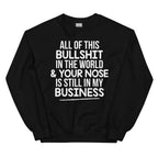 All Of This B.S In The World & Your Nose Is Still In My Business Sweatshirt