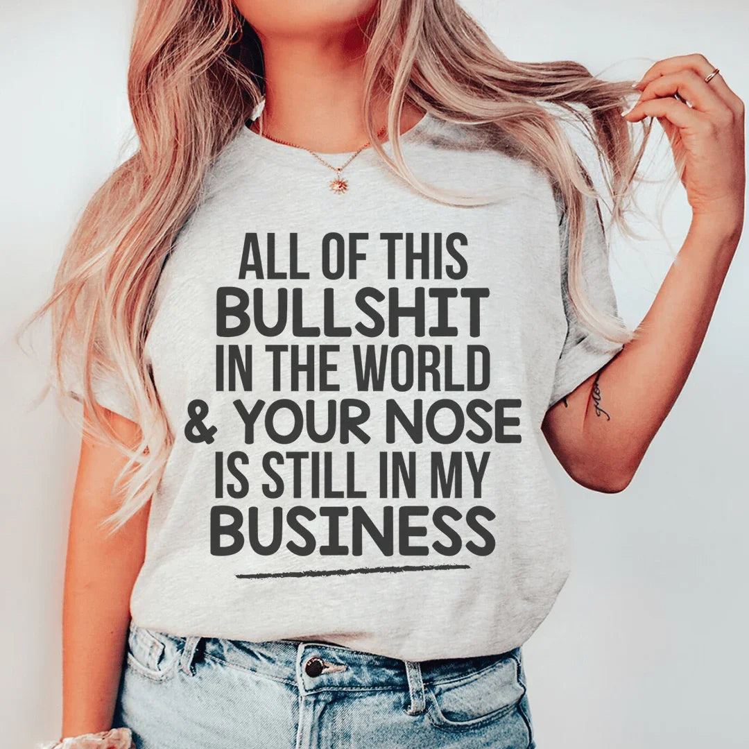 All Of This B.S In The World & Your Nose Is Still In My Business Tee Peachy Sunday