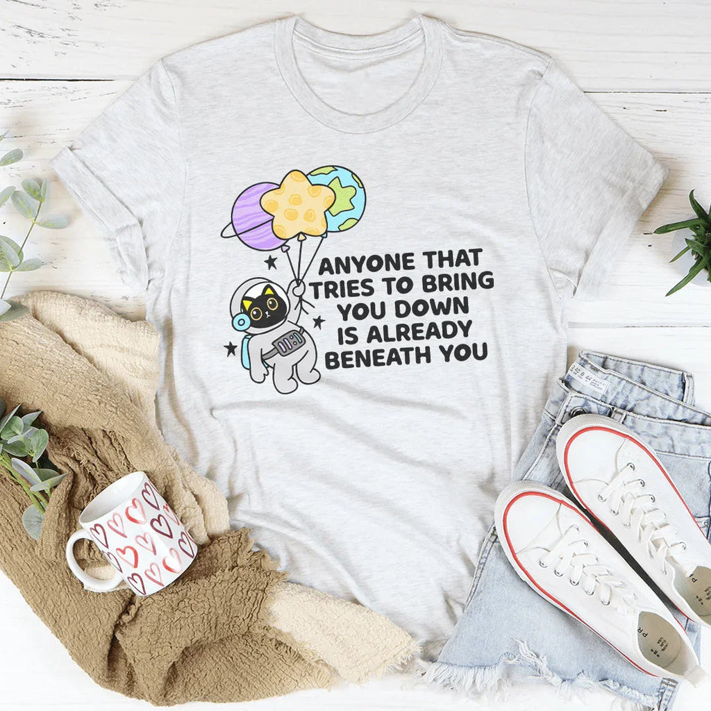 Anyone That Tries To Bring You Down Is Already Beneath You Tee Peachy Sunday