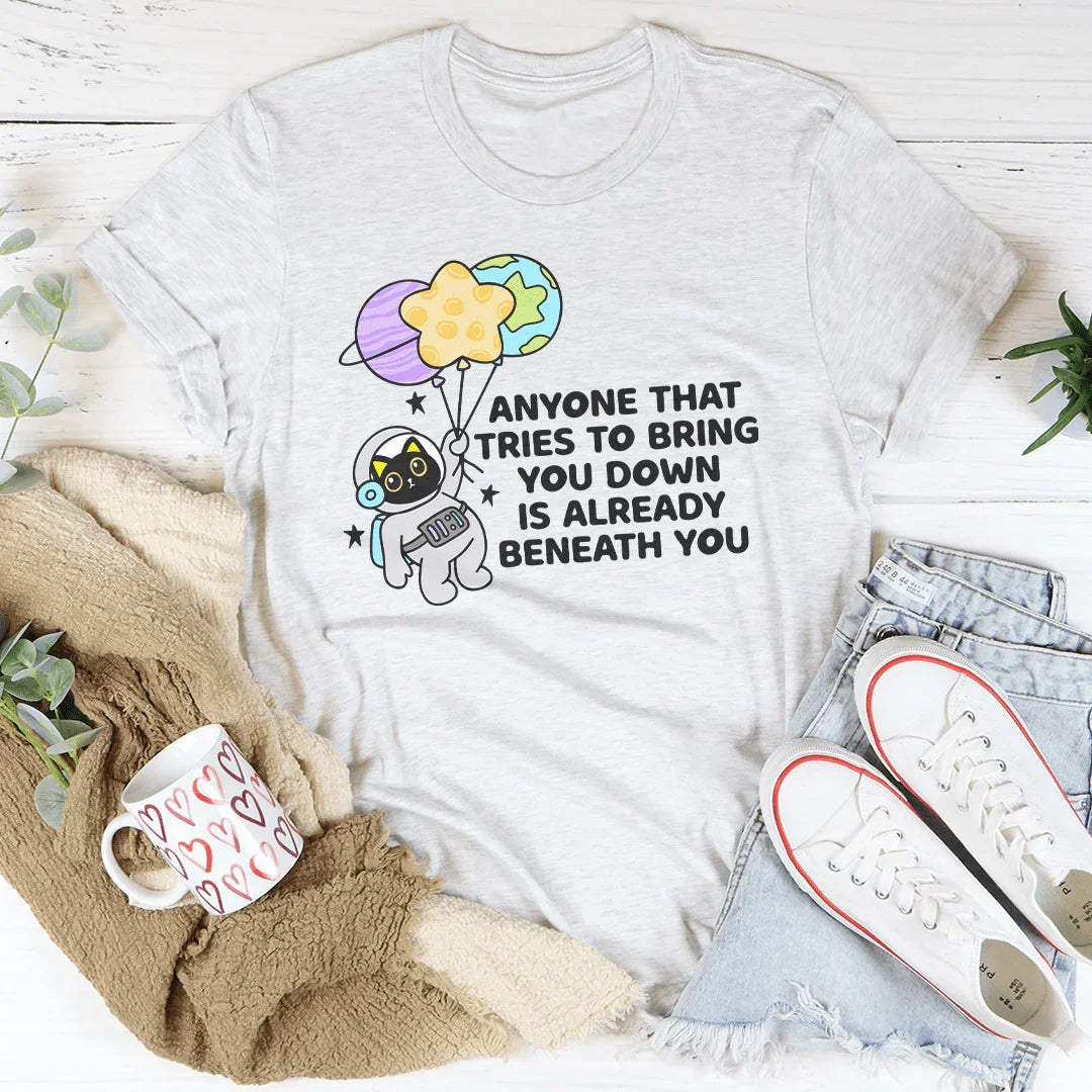 Anyone That Tries To Bring You Down Is Already Beneath You Tee Peachy Sunday