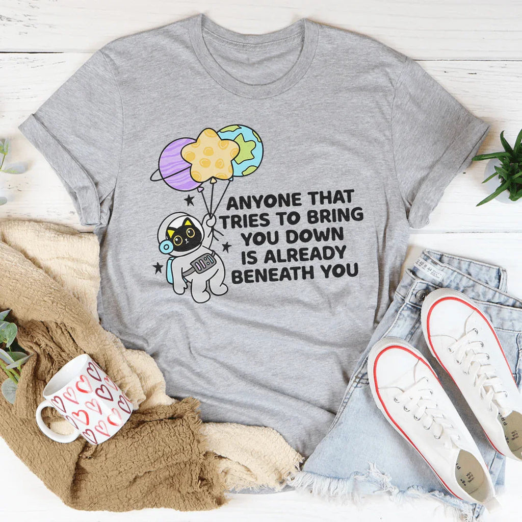 Anyone That Tries To Bring You Down Is Already Beneath You Tee Peachy Sunday
