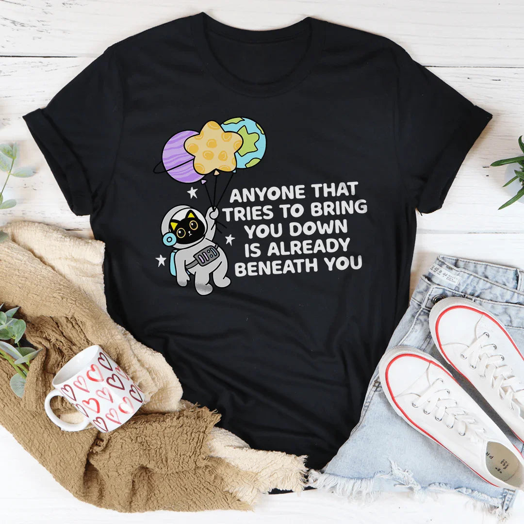 Anyone That Tries To Bring You Down Is Already Beneath You Tee Peachy Sunday