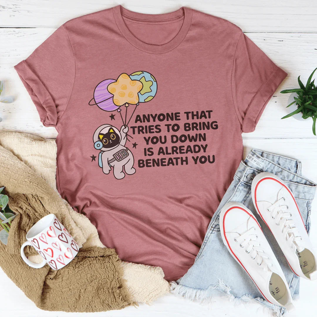 Anyone That Tries To Bring You Down Is Already Beneath You Tee Peachy Sunday
