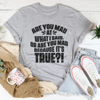 Are You Mad At What I Said Or Are You Mad Because It's True Tee