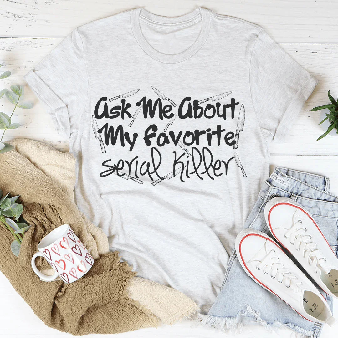 Ask Me About My Favorite Serial Killer Tee