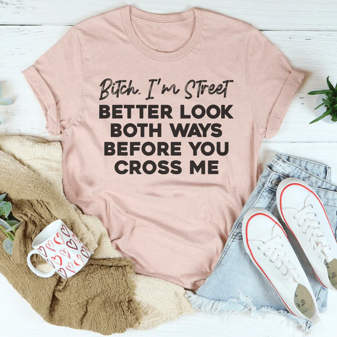 B-tch I'm Street Better Look Both Ways Before You Cross Me Tee Peachy Sunday