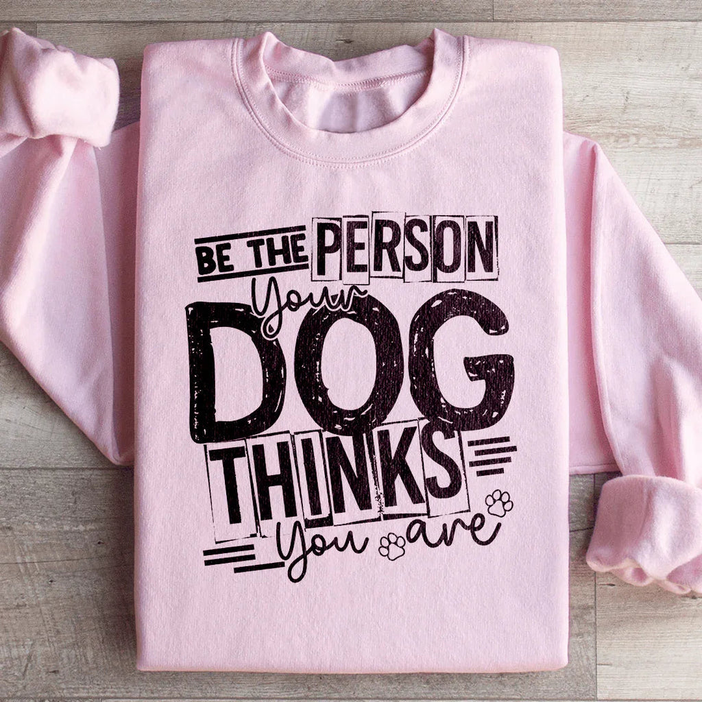 Be The Person Your Dog Thinks You Are Sweatshirt Peachy Sunday