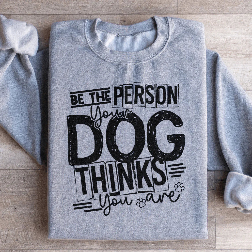 Be The Person Your Dog Thinks You Are Sweatshirt Peachy Sunday