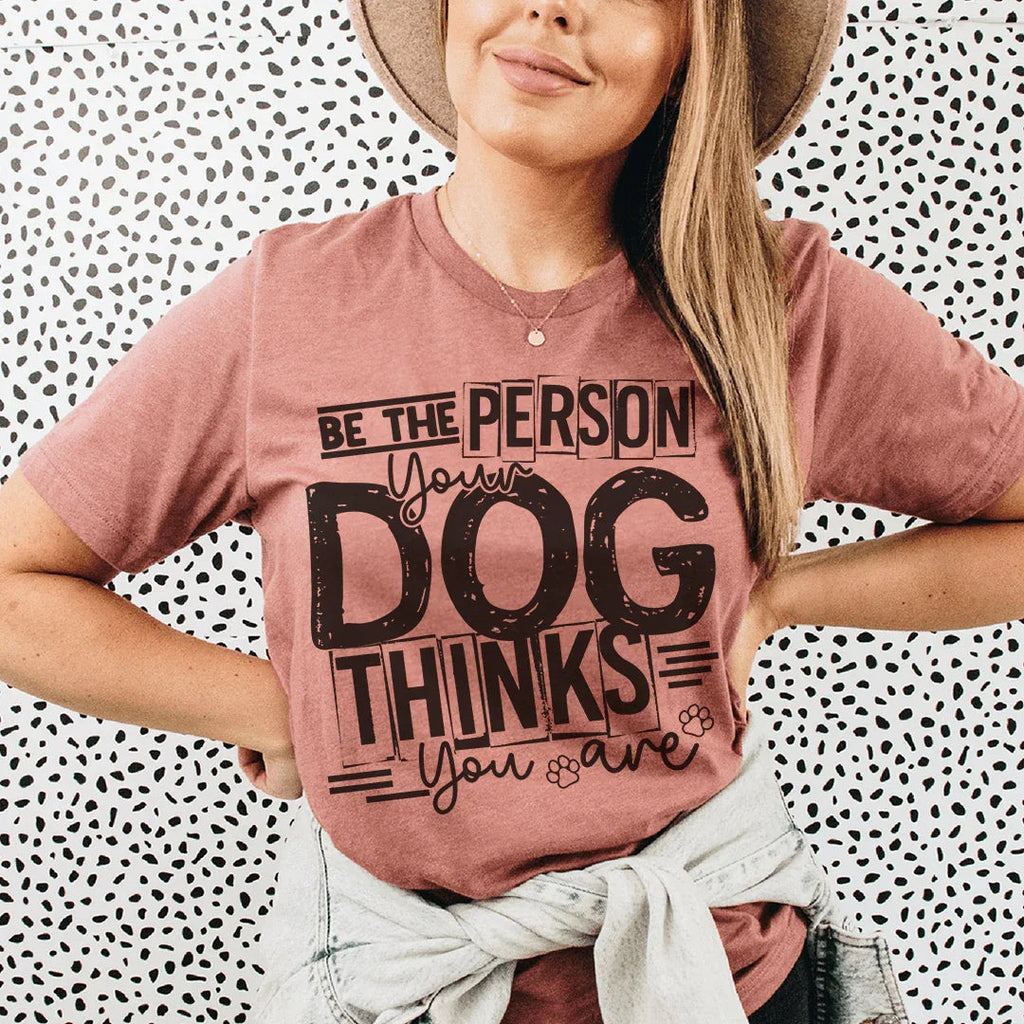 Be The Person Your Dog Thinks You Are Tee Peachy Sunday