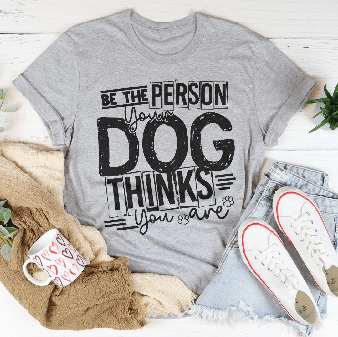 Be The Person Your Dog Thinks You Are Tee Peachy Sunday