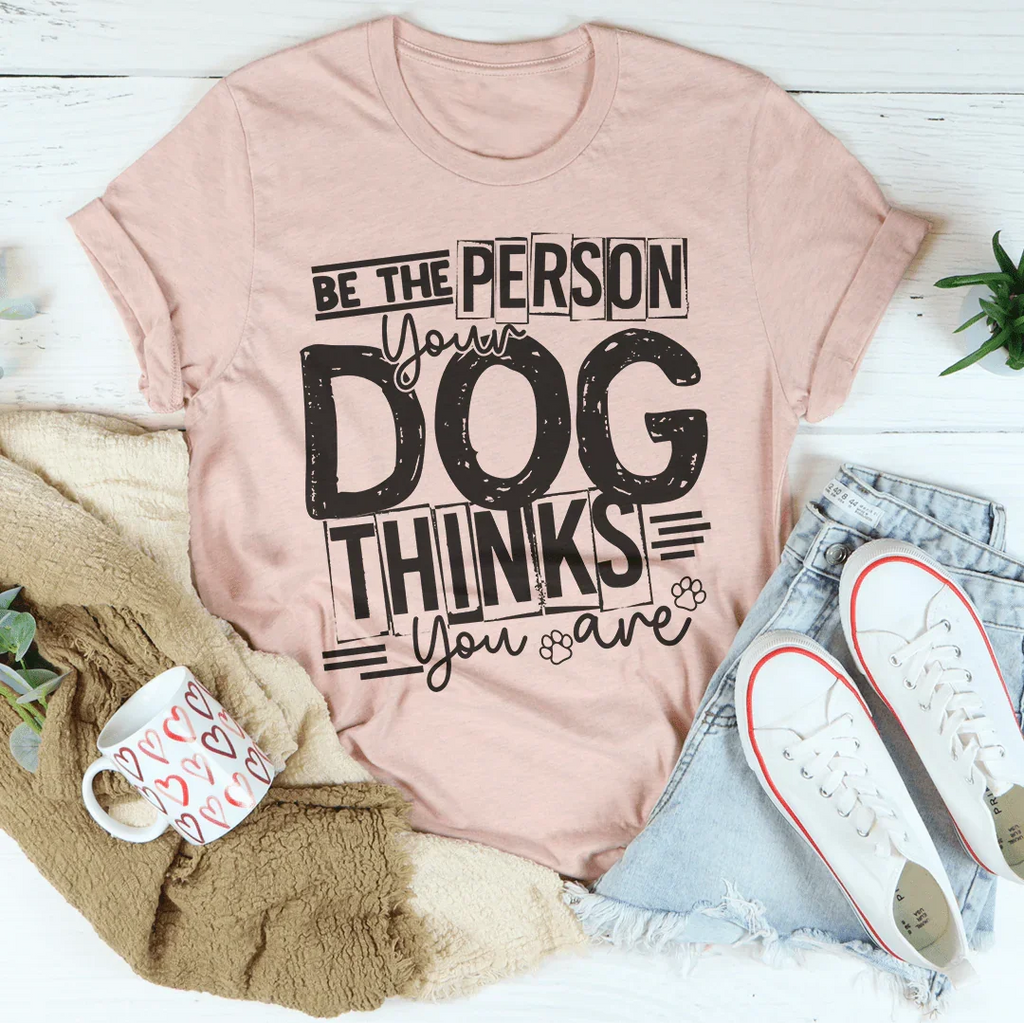 Be The Person Your Dog Thinks You Are Tee Peachy Sunday