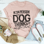 Be The Person Your Dog Thinks You Are Tee Peachy Sunday