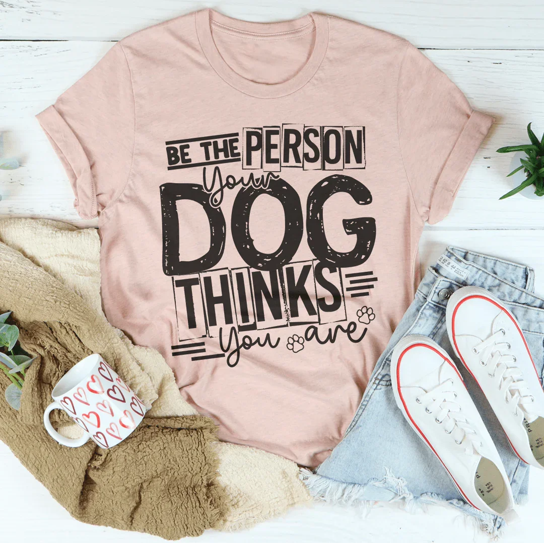 Be The Person Your Dog Thinks You Are Tee Peachy Sunday