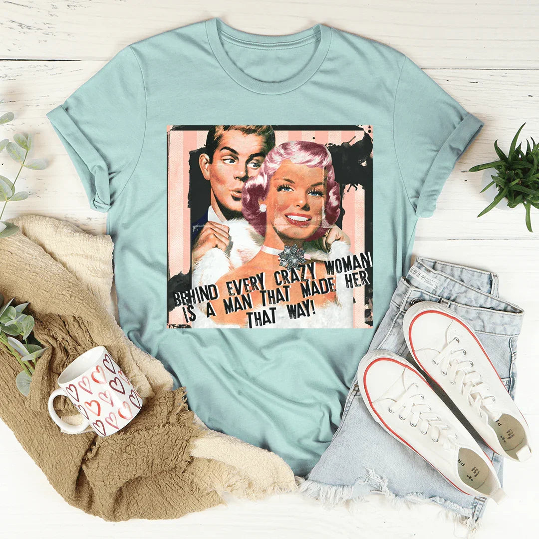 Behind Every Crazy Woman Is A Man That Made Her That Way Tee Peachy Sunday