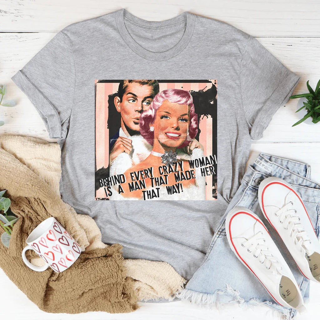 Behind Every Crazy Woman Is A Man That Made Her That Way Tee Peachy Sunday