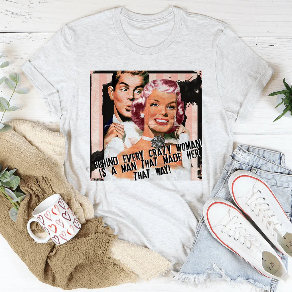 Behind Every Crazy Woman Is A Man That Made Her That Way Tee Peachy Sunday