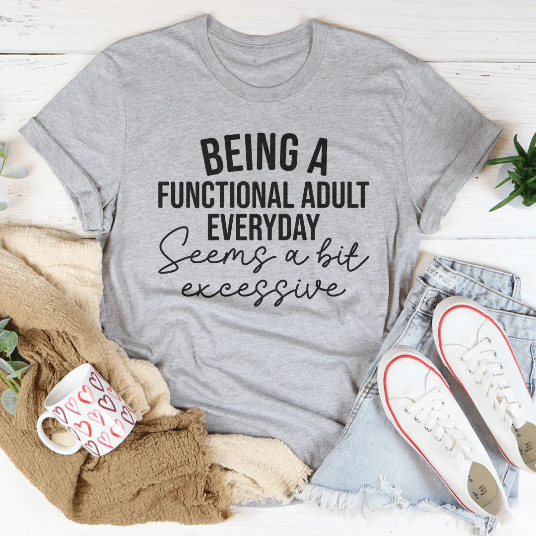 Being A Functional Adult Everyday Seems A Bit Excessive Tee Peachy Sunday