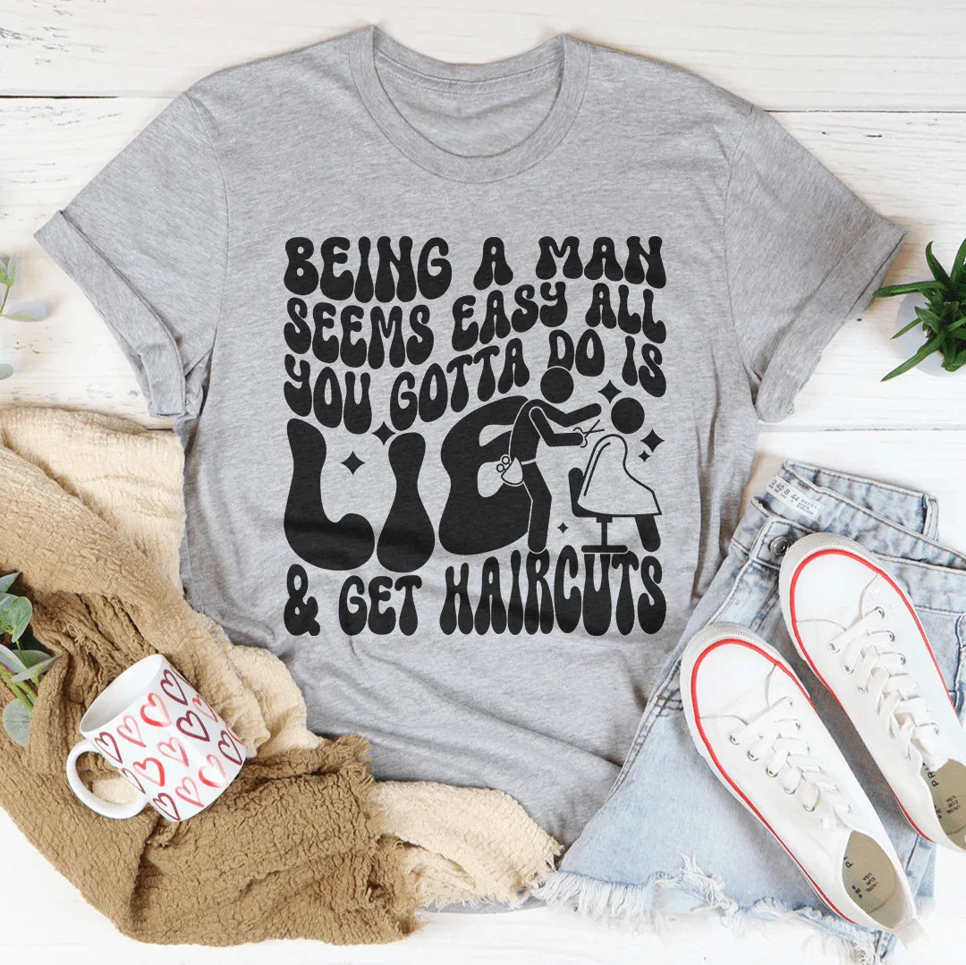 Being A Man Seems Easy All You Gotta Do Is Lie And Get Haircuts Tee Peachy Sunday