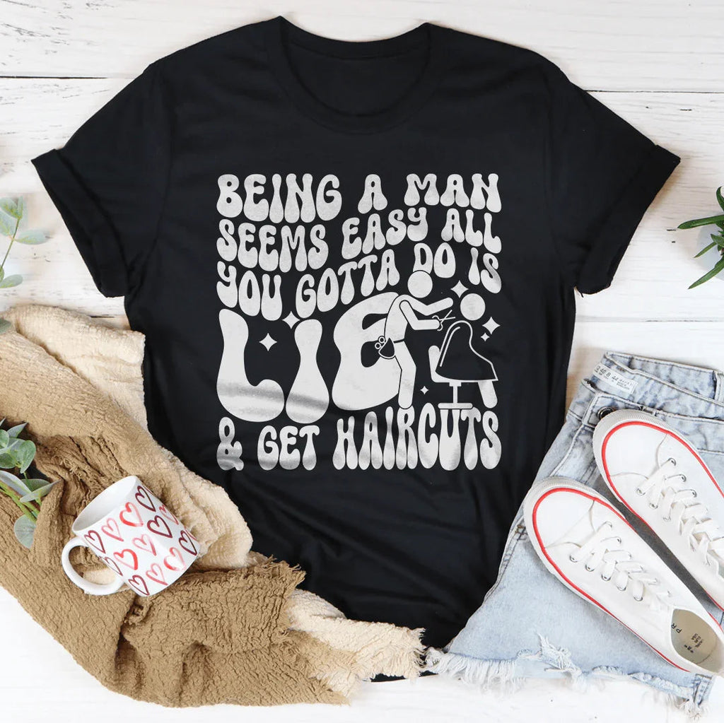 Being A Man Seems Easy All You Gotta Do Is Lie And Get Haircuts Tee Peachy Sunday