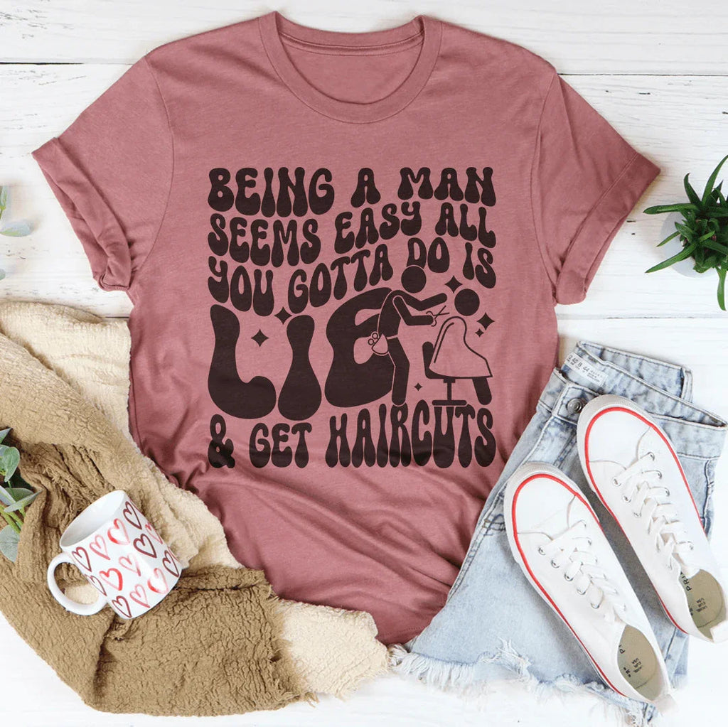 Being A Man Seems Easy All You Gotta Do Is Lie And Get Haircuts Tee Peachy Sunday