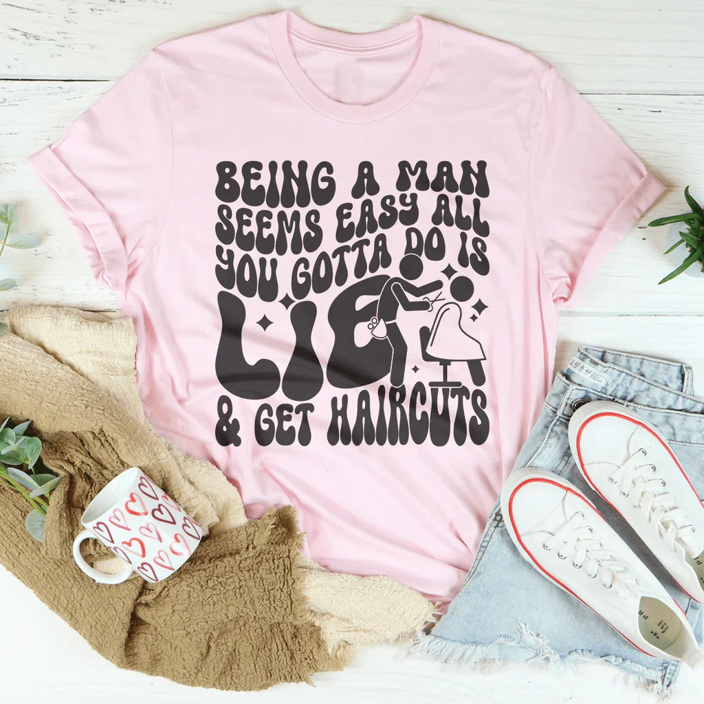 Being A Man Seems Easy All You Gotta Do Is Lie And Get Haircuts Tee Peachy Sunday