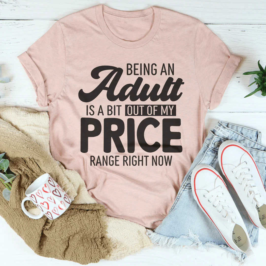 Being An Adult As A Bit Out Of My Price Range Right Now Tee Peachy Sunday