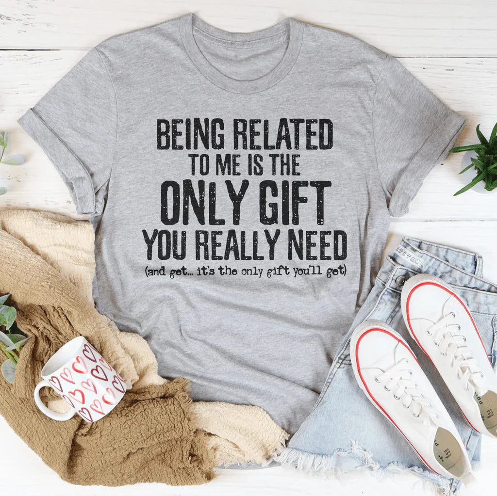 Being Related To Me Is The Only Gift You Really Need Tee Peachy Sunday