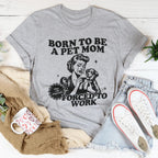 Born To Be A Pet Mom Forced To Work Tee Peachy Sunday