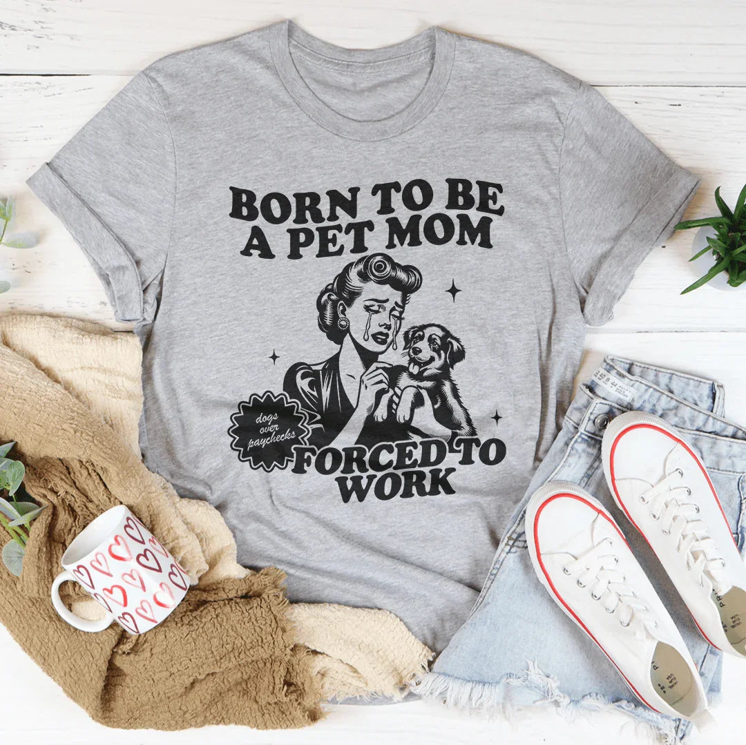 Born To Be A Pet Mom Forced To Work Tee Peachy Sunday
